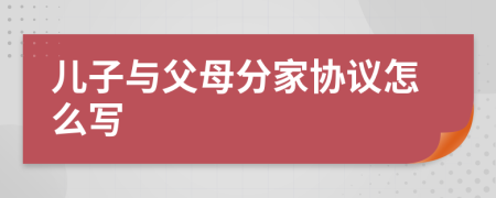兒子與父母分家協(xié)議怎么寫