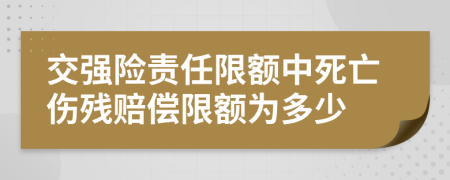 交強險責(zé)任限額中死亡傷殘賠償限額為多少