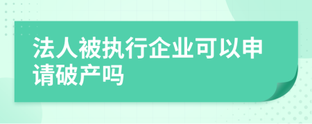 法人被執(zhí)行企業(yè)可以申請(qǐng)破產(chǎn)嗎