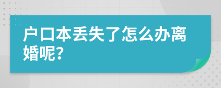 戶口本丟失了怎么辦離婚呢？