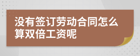 沒有簽訂勞動(dòng)合同怎么算雙倍工資呢