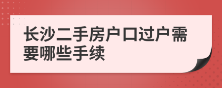 長沙二手房戶口過戶需要哪些手續(xù)