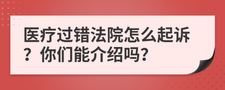 醫(yī)療過錯法院怎么起訴？你們能介紹嗎？
