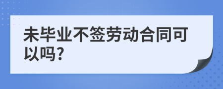 未畢業(yè)不簽勞動合同可以嗎?