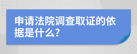 申請法院調(diào)查取證的依據(jù)是什么?