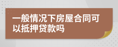 一般情況下房屋合同可以抵押貸款嗎