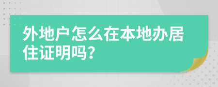 外地戶怎么在本地辦居住證明嗎？
