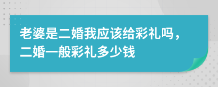 老婆是二婚我應(yīng)該給彩禮嗎，二婚一般彩禮多少錢(qián)