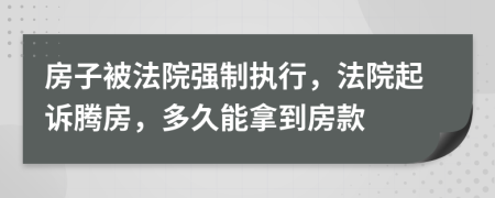 房子被法院強(qiáng)制執(zhí)行，法院起訴騰房，多久能拿到房款