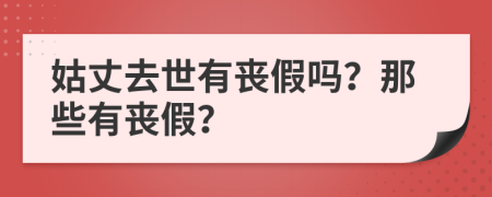 姑丈去世有喪假嗎？那些有喪假？