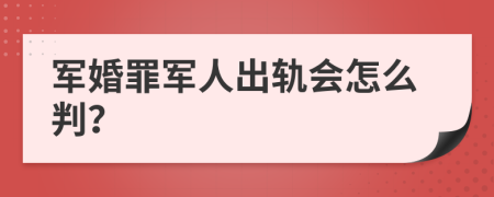 軍婚罪軍人出軌會(huì)怎么判？