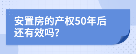 安置房的產(chǎn)權(quán)50年后還有效嗎？