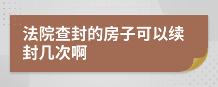 法院查封的房子可以續(xù)封幾次啊