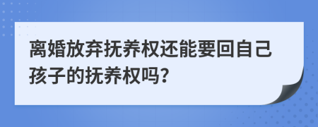 離婚放棄撫養(yǎng)權(quán)還能要回自己孩子的撫養(yǎng)權(quán)嗎？