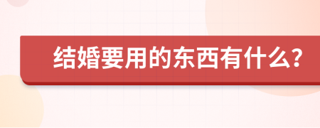 結(jié)婚要用的東西有什么？