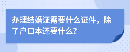 辦理結(jié)婚證需要什么證件，除了戶口本還要什么？