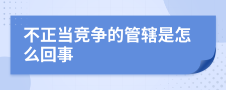 不正當(dāng)競(jìng)爭(zhēng)的管轄是怎么回事