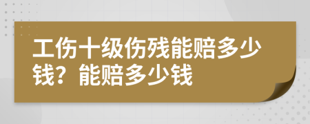 工傷十級(jí)傷殘能賠多少錢(qián)？能賠多少錢(qián)