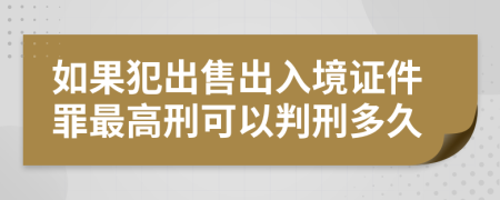 如果犯出售出入境證件罪最高刑可以判刑多久