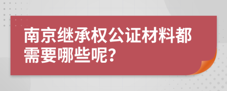 南京繼承權(quán)公證材料都需要哪些呢？
