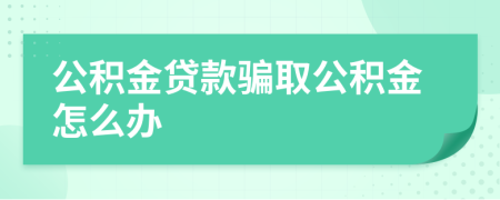 公積金貸款騙取公積金怎么辦