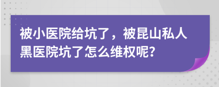被小醫(yī)院給坑了，被昆山私人黑醫(yī)院坑了怎么維權(quán)呢？