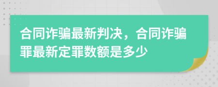 合同詐騙最新判決，合同詐騙罪最新定罪數(shù)額是多少