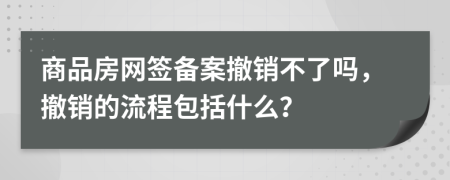 商品房網(wǎng)簽備案撤銷不了嗎，撤銷的流程包括什么？