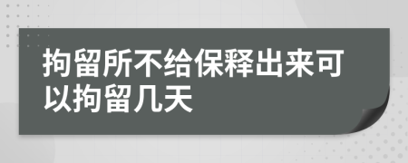 拘留所不給保釋出來可以拘留幾天