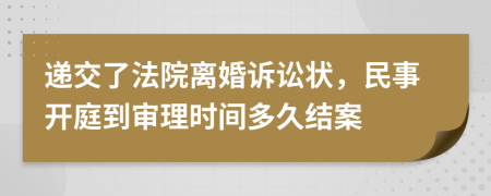 遞交了法院離婚訴訟狀，民事開庭到審理時間多久結案