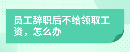 員工辭職后不給領(lǐng)取工資，怎么辦