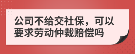 公司不給交社保，可以要求勞動(dòng)仲裁賠償嗎