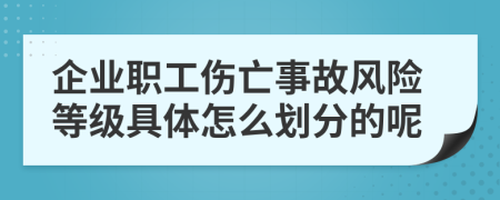 企業(yè)職工傷亡事故風(fēng)險(xiǎn)等級(jí)具體怎么劃分的呢