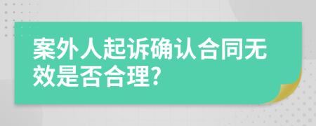 案外人起訴確認(rèn)合同無效是否合理?