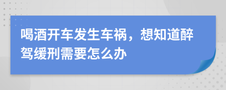 喝酒開車發(fā)生車禍，想知道醉駕緩刑需要怎么辦