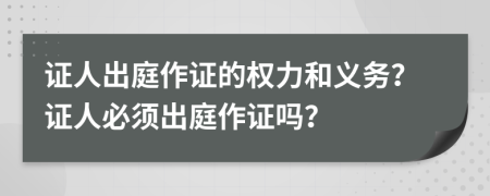 證人出庭作證的權(quán)力和義務(wù)？證人必須出庭作證嗎？