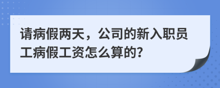 請病假兩天，公司的新入職員工病假工資怎么算的？