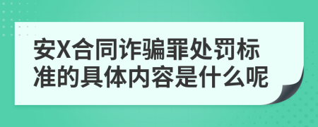 安X合同詐騙罪處罰標準的具體內容是什么呢