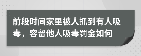 前段時間家里被人抓到有人吸毒，容留他人吸毒罰金如何