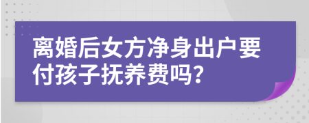 離婚后女方凈身出戶要付孩子撫養(yǎng)費嗎？