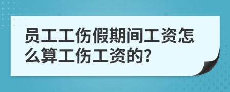 員工工傷假期間工資怎么算工傷工資的？