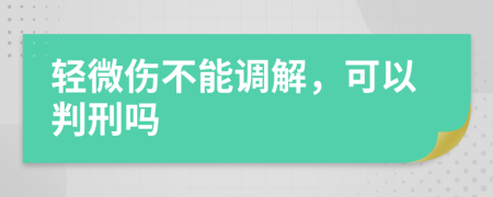 輕微傷不能調(diào)解，可以判刑嗎