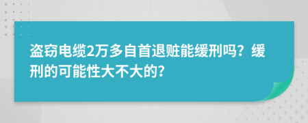 盜竊電纜2萬多自首退贓能緩刑嗎？緩刑的可能性大不大的？