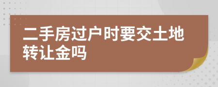 二手房過戶時(shí)要交土地轉(zhuǎn)讓金嗎