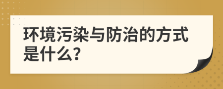 環(huán)境污染與防治的方式是什么？