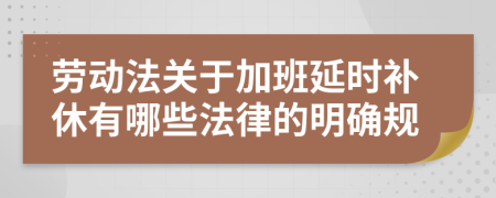 勞動法關于加班延時補休有哪些法律的明確規(guī)