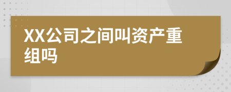 XX公司之間叫資產(chǎn)重組嗎