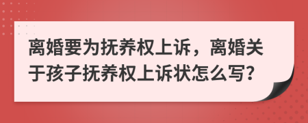 離婚要為撫養(yǎng)權(quán)上訴，離婚關(guān)于孩子撫養(yǎng)權(quán)上訴狀怎么寫？