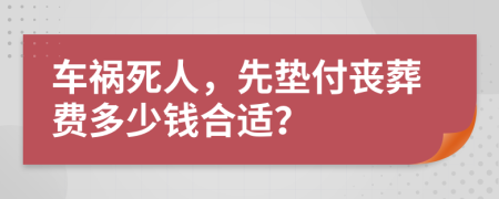 車禍死人，先墊付喪葬費多少錢合適？