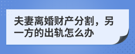 夫妻離婚財產(chǎn)分割，另一方的出軌怎么辦